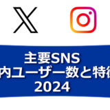 主要SNSの国内ユーザー数と特徴をふまえて運用を考えよう（LINE、YouTube、X（旧 Twitter）、Instagram、Facebookなど）－2024年