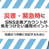 災害・緊急時にSNS企業アカウントが気をつけたい運用ポイント