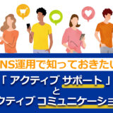 SNS運用で知っておきたい「アクティブサポート」と「アクティブコミュニケーション」の違いと企業事例