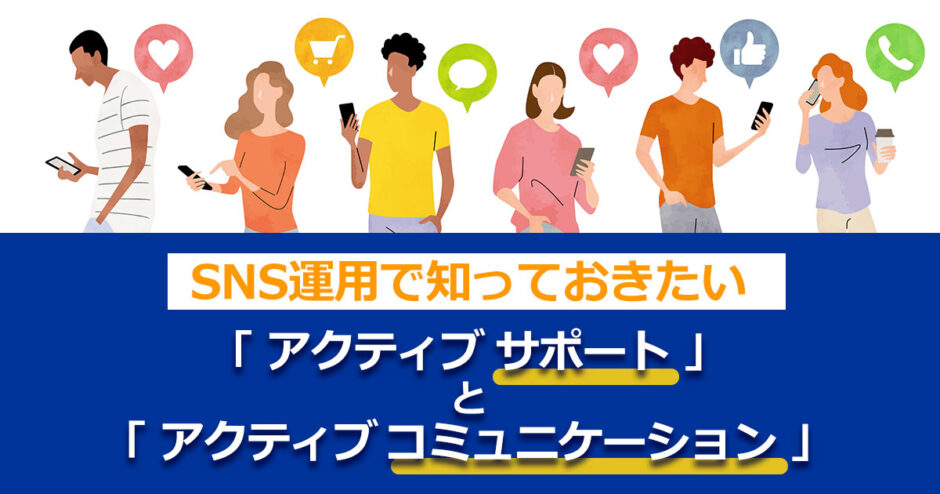 ヘッダータイトル画像:SNS運用で知っておきたい「アクティブサポート」と「アクティブコミュニケーション」
