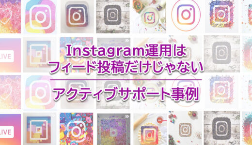 ヘッダータイトル画像：Instagram運用はフィード投稿だけじゃない！ひと工夫している企業アカウント事例｜インスタグラムのアクティブサポート事例