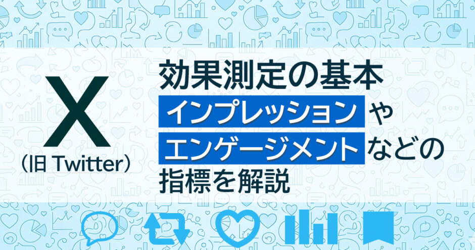 ヘッダータイトル画像：X（旧 Twitter）の効果測定の基本｜インプレッションやエンゲージメントなどの指標を解説