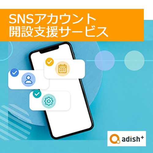 アディッシュプラスの企業公式SNSアカウント「開設支援サービス」:まずは自社の公式アカウントを立ち上げたいというご担当者様をサポートします。
